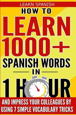 Learn Spanish: How to Learn 1000+ Spanish Words in 1 Hour and Impress Your Colleagues by Using 7 Simple Vocabulary Tricks by Ammons, Garcia V.