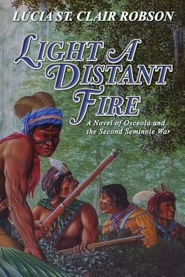 Light a Distant Fire: A Novel of Osceola and the Second Seminole War Paperback Lucia St Clair Robson