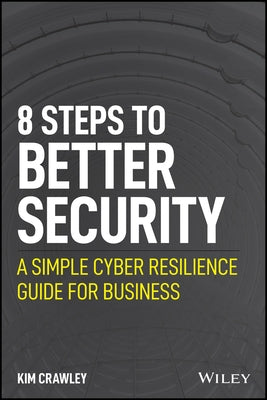 8 Steps to Better Security: A Simple Cyber Resilience Guide for Business by Crawley, Kim