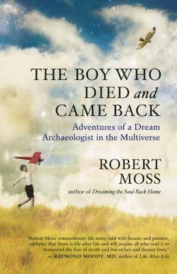 The Boy Who Died and Came Back: Adventures of a Dream Archaeologist in the Multiverse by Moss, Robert