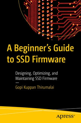 A Beginner's Guide to Ssd Firmware: Designing, Optimizing, and Maintaining Ssd Firmware by Kuppan Thirumalai, Gopi