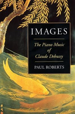 Images: The Piano Music of Claude Debussy by Roberts, Paul