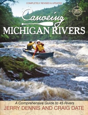 Canoeing Michigan Rivers: A Comprehensive Guide to 45 Rivers, Revise and Updated by Dennis, Jerry