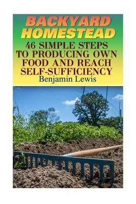 Backyard Homestead: 46 Simple Steps To Producing Own Food And Reach Self-Sufficiency Paperback Createspace Independent Publishing Platform