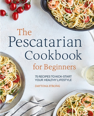 The Pescatarian Cookbook for Beginners: 75 Recipes to Kick-Start Your Healthy Lifestyle Paperback Rockridge Press