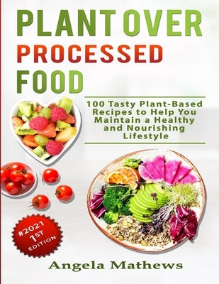 Plant over Processed Food: 100 Tasty Plant Based Recipes to Help You Maintain a Healthy and Nourishing Lifestyle Paperback Independently Published