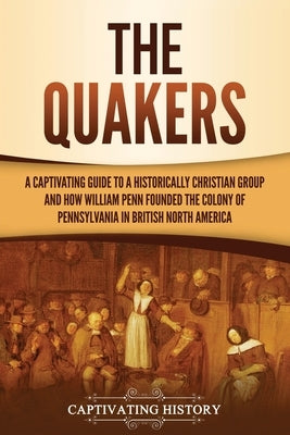 The Quakers: A Captivating Guide to a Historically Christian Group and How William Penn Founded the Colony of Pennsylvania in Briti Paperback Captivating History