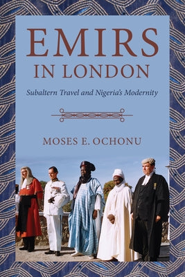 Emirs in London: Subaltern Travel and Nigeria's Modernity Paperback Indiana University Press (Ips)