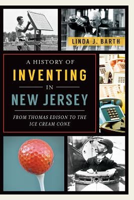 A History of Inventing in New Jersey: From Thomas Edison to the Ice Cream Cone Paperback History Press (SC)