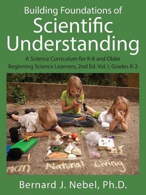 Building Foundations of Scientific Understanding: A Science Curriculum for K-8 and Older Beginning Science Learners, 2nd Ed. Vol. I, Grades K-2 Paperback Outskirts Press