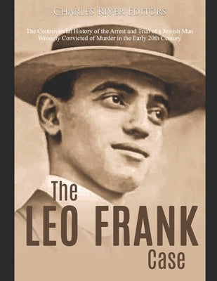 The Leo Frank Case: The Controversial History of the Arrest and Trial of a Jewish Man Wrongly Convicted of Murder in the Early 20th Centur Paperback Independently Published