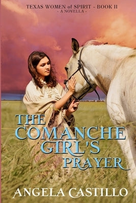 The Comanche Girl's Prayer, Texas Women of Spirit Book 2 Paperback Angela Castillo
