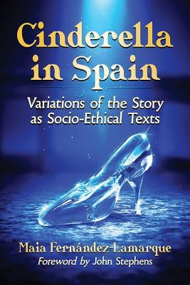 Cinderella in Spain: Variations of the Story as Socio-Ethical Texts Paperback McFarland and Company, Inc.