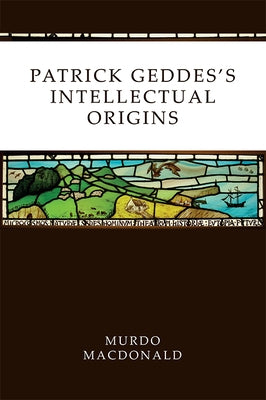 Patrick Geddes's Intellectual Origins Paperback Edinburgh University Press