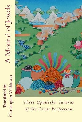 A Mound of Jewels: Three Upadesha Tantras of the Great Perfection Paperback Createspace Independent Publishing Platform
