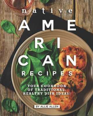 Native American Recipes: Your Cookbook of Traditional, Healthy Dish Ideas! Paperback Independently Published