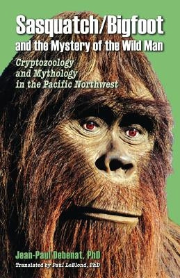 Sasquatch/Bigfoot and the Mystery of the Wild Man: Cryptozoology and Mythology in the Pacific Northwest Paperback Crypto Editions