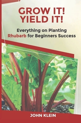 Grow It! Yield It!: Everything on Growing Rhubarb for Beginner's Success Paperback Absolute Author Publishing House