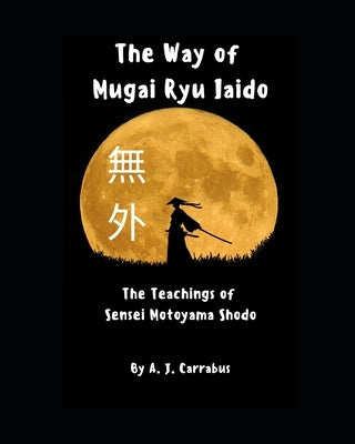 The Way of Mugai Ryu Iaido: The Teachings of Sensei Motoyama Shodo Paperback Independently Published