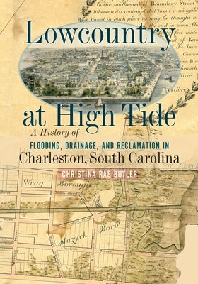 Lowcountry at High Tide: A History of Flooding, Drainage, and Reclamation in Charleston, South Carolina Paperback University of South Carolina Press