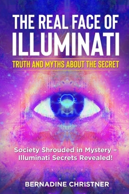The Real Face of Illuminati: Society Shrouded in Mystery - Illuminati Secrets Revealed! Paperback Bernadine Christner