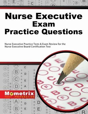 Nurse Executive Exam Practice Questions: Nurse Executive Practice Tests & Exam Review for the Nurse Executive Board Certification Test Paperback Mometrix Media LLC