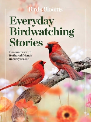 Birds & Blooms Everyday Birdwatching Stories: Encounters with Feathered Friends in Every Season Paperback Trusted Media Brands