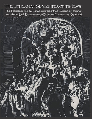The Lithuanian Slaughter of its Jews: The Testimonies of 121 Jewish survivors of the Holocaust in Lithuanian, recorded by Leyb Koniuchowsky, in Displa Paperback David Solly Sandler
