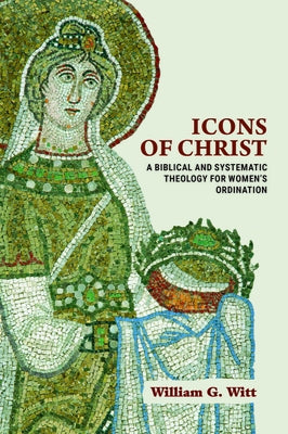 Icons of Christ: A Biblical and Systematic Theology for Women's Ordination Paperback Baylor University Press