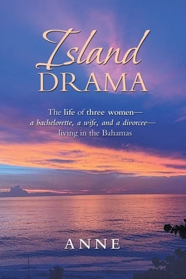 Island Drama: The Life of Three Women- a Bachelorette, a Wife, and a Divorcee- Living in the Bahamas Paperback Xlibris Us