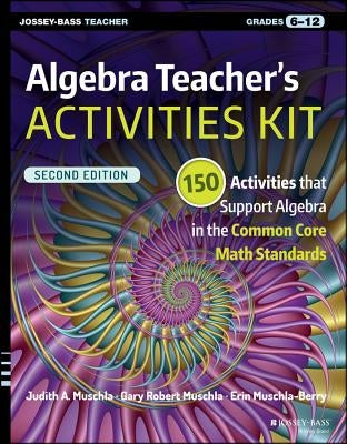 Algebra Teacher's Activities Kit: 150 Activities That Support Algebra in the Common Core Math Standards, Grades 6-12 Paperback Jossey-Bass