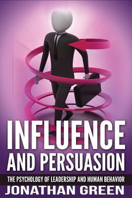 Influence and Persuasion: The Psychology of Leadership and Human Behavior Paperback Createspace Independent Publishing Platform