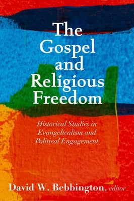 The Gospel and Religious Freedom: Historical Studies in Evangelicalism and Political Engagement Paperback Baylor University Press