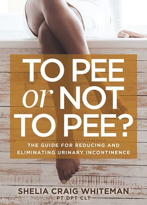 To Pee or Not to Pee?: The Guide for Reducing and Eliminating Urinary Incontinence Paperback Morgan James Publishing