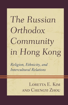 The Russian Orthodox Community in Hong Kong: Religion, Ethnicity, and Intercultural Relations Paperback Lexington Books
