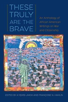 These Truly Are the Brave: An Anthology of African American Writings on War and Citizenship Paperback University Press of Florida