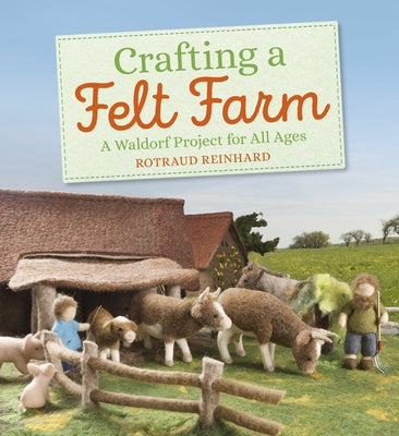 Crafting a Felt Farm: A Waldorf Project for All Ages by Reinhard, Rotraud