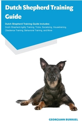 Dutch Shepherd Training Guide Dutch Shepherd Training Guide Includes: Dutch Shepherd Agility Training, Tricks, Socializing, Housetraining, Obedience T Paperback Desert Thrust Ltd