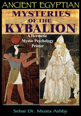 Ancient Egyptian Mysteries of the Kybalion: A Hermetic Mystic Psychology Primer Paperback Sema Institute