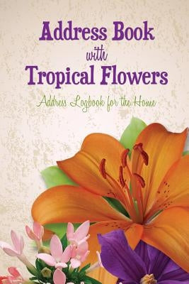 Address Book with Tropical Flowers: Address Logbook for the Home Paperback Speedy Publishing LLC
