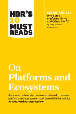 Hbr's 10 Must Reads on Platforms and Ecosystems (with Bonus Article by Why Some Platforms Thrive and Others Don't by Feng Zhu and Marco Iansiti) Paperback Harvard Business Review Press