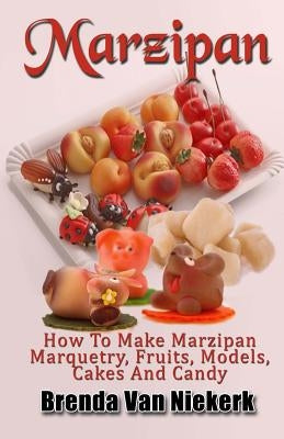 Marzipan: How To Make Marzipan Marquetry, Fruits, Models, Cakes And Candy Paperback Createspace Independent Publishing Platform