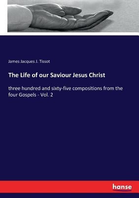 The Life of our Saviour Jesus Christ: three hundred and sixty-five compositions from the four Gospels - Vol. 2 Paperback Hansebooks
