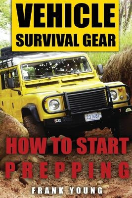 Vehicle Survival Gear: How to Start Prepping: (Prepping, Prepper's Guide) Paperback Createspace Independent Publishing Platform