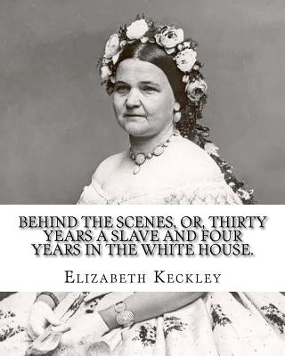 Behind the scenes, or, Thirty years a slave and four years in the White House. By: Elizabeth Keckley (1818-1907).: (autobiography former slave in the Paperback Createspace Independent Publishing Platform