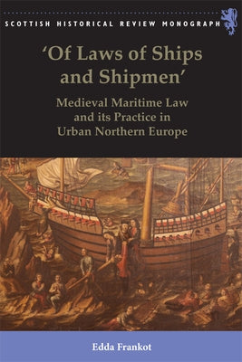 'Of Laws of Ships and Shipmen': Medieval Maritime Law and Its Practice in Urban Northern Europe by Frankot, Edda