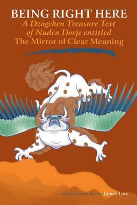 Being Right Here: A Dzogchen Treasure Text of Nuden Dorje Entitled The Mirror of Clear Meaning Paperback Snow Lion Publications