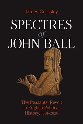 Spectres of John Ball: The Peasants' Revolt in English Political History, 1381-2020 Paperback Equinox Publishing