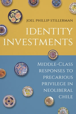 Identity Investments: Middle-Class Responses to Precarious Privilege in Neoliberal Chile Paperback Stanford University Press