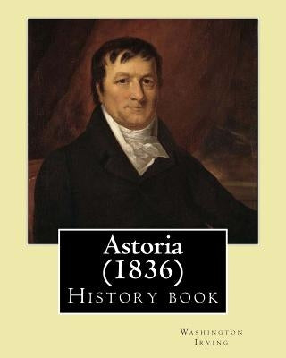 Astoria (1836) By: Washington Irving: History book Paperback Createspace Independent Publishing Platform